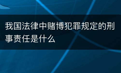 我国法律中赌博犯罪规定的刑事责任是什么