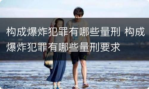 构成爆炸犯罪有哪些量刑 构成爆炸犯罪有哪些量刑要求