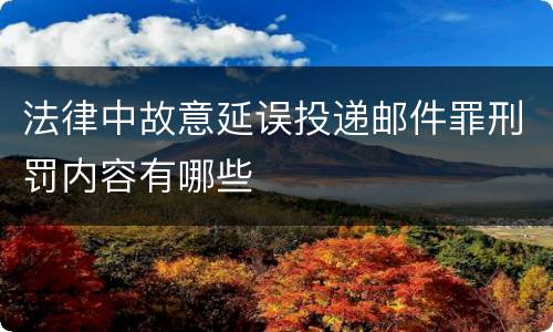 法律中故意延误投递邮件罪刑罚内容有哪些