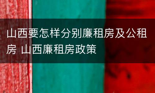 山西要怎样分别廉租房及公租房 山西廉租房政策