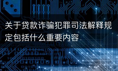 关于贷款诈骗犯罪司法解释规定包括什么重要内容