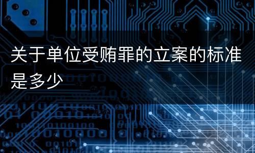 关于单位受贿罪的立案的标准是多少
