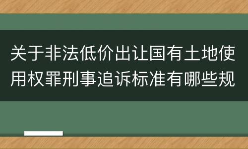 关于非法低价出让国有土地使用权罪刑事追诉标准有哪些规定