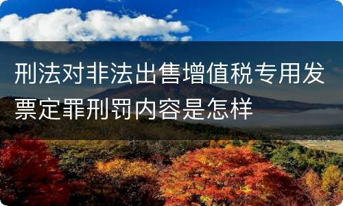 刑法对非法出售增值税专用发票定罪刑罚内容是怎样