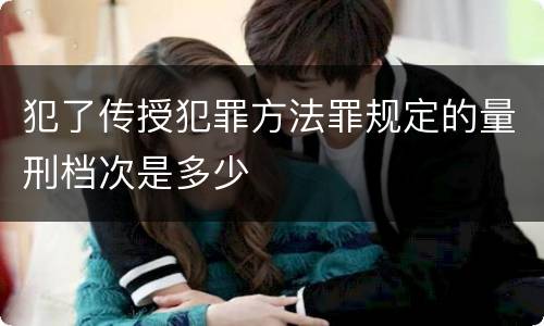 犯了传授犯罪方法罪规定的量刑档次是多少