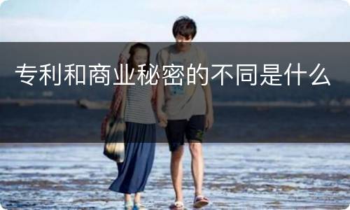 专利和商业秘密的不同是什么