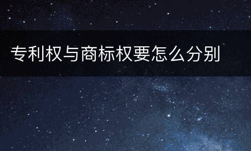 专利权与商标权要怎么分别