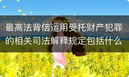 最高法背信运用受托财产犯罪的相关司法解释规定包括什么