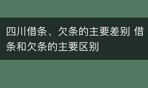 四川借条、欠条的主要差别 借条和欠条的主要区别