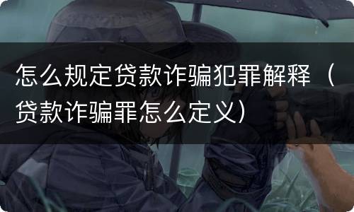 怎么规定贷款诈骗犯罪解释（贷款诈骗罪怎么定义）