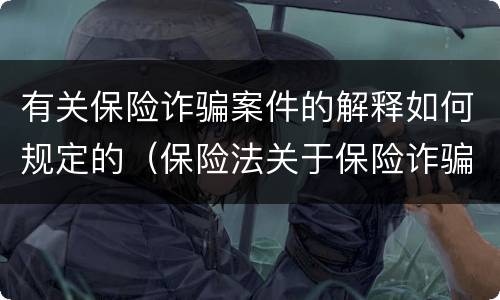 有关保险诈骗案件的解释如何规定的（保险法关于保险诈骗的规定）