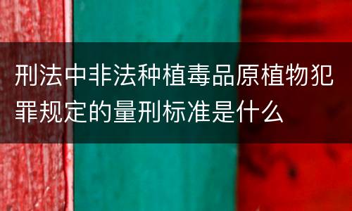 刑法中非法种植毒品原植物犯罪规定的量刑标准是什么