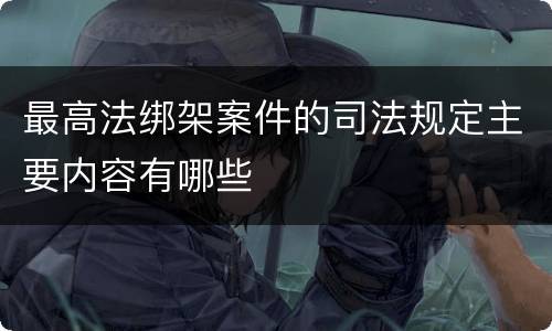 最高法绑架案件的司法规定主要内容有哪些