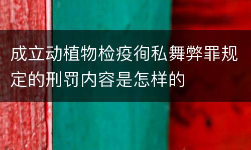 成立动植物检疫徇私舞弊罪规定的刑罚内容是怎样的