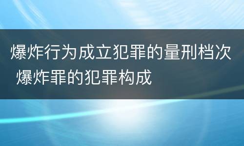爆炸行为成立犯罪的量刑档次 爆炸罪的犯罪构成