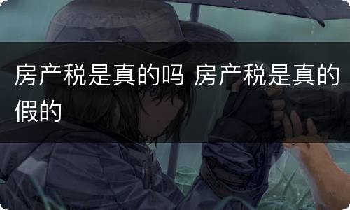 房产税是真的吗 房产税是真的假的