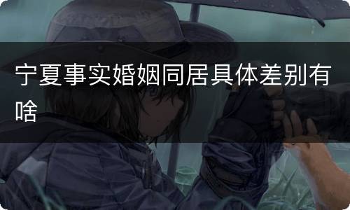 宁夏事实婚姻同居具体差别有啥