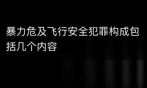 暴力危及飞行安全犯罪构成包括几个内容