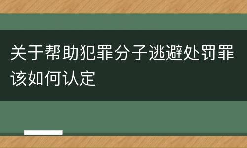 关于帮助犯罪分子逃避处罚罪该如何认定