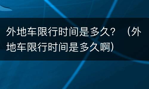 外地车限行时间是多久？（外地车限行时间是多久啊）