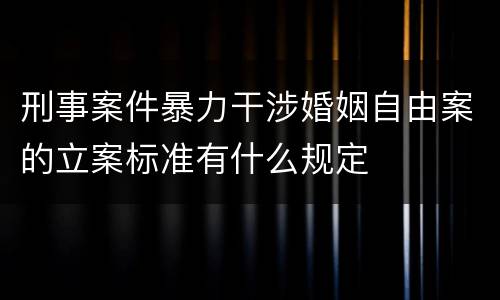 刑事案件暴力干涉婚姻自由案的立案标准有什么规定
