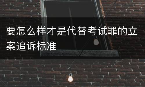 要怎么样才是代替考试罪的立案追诉标准
