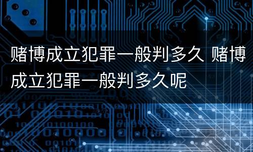 赌博成立犯罪一般判多久 赌博成立犯罪一般判多久呢