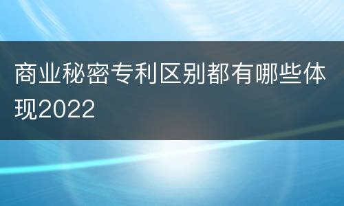 商业秘密专利区别都有哪些体现2022
