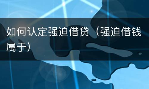 如何认定强迫借贷（强迫借钱属于）