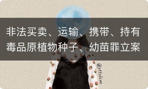 非法买卖、运输、携带、持有毒品原植物种子、幼苗罪立案标准是什么