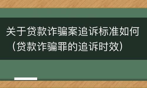 关于贷款诈骗案追诉标准如何（贷款诈骗罪的追诉时效）