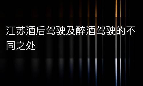 江苏酒后驾驶及醉酒驾驶的不同之处