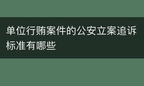 单位行贿案件的公安立案追诉标准有哪些