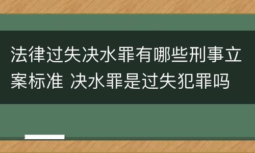 法律过失决水罪有哪些刑事立案标准 决水罪是过失犯罪吗