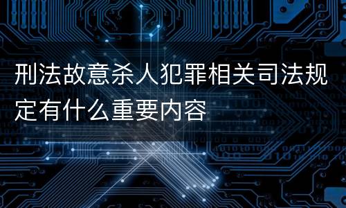 刑法故意杀人犯罪相关司法规定有什么重要内容