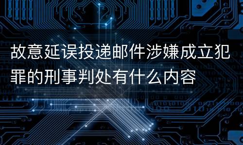 故意延误投递邮件涉嫌成立犯罪的刑事判处有什么内容