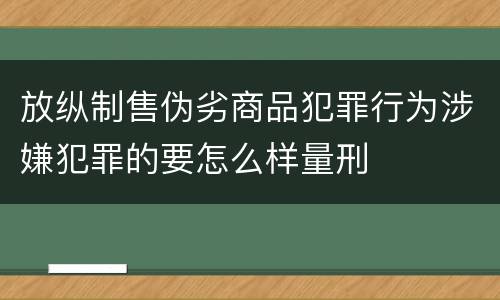 放纵制售伪劣商品犯罪行为涉嫌犯罪的要怎么样量刑