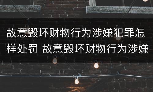 故意毁坏财物行为涉嫌犯罪怎样处罚 故意毁坏财物行为涉嫌犯罪怎样处罚呢