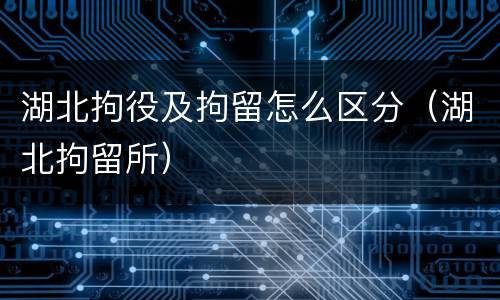 湖北拘役及拘留怎么区分（湖北拘留所）