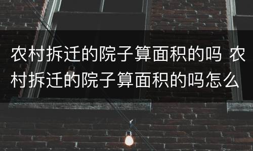 农村拆迁的院子算面积的吗 农村拆迁的院子算面积的吗怎么算