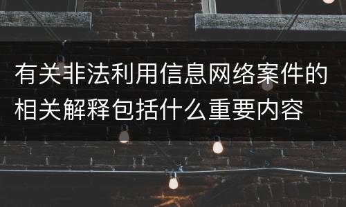 有关非法利用信息网络案件的相关解释包括什么重要内容