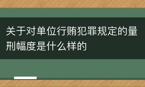 关于对单位行贿犯罪规定的量刑幅度是什么样的