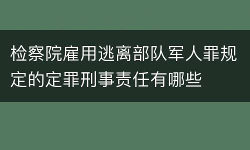 检察院雇用逃离部队军人罪规定的定罪刑事责任有哪些