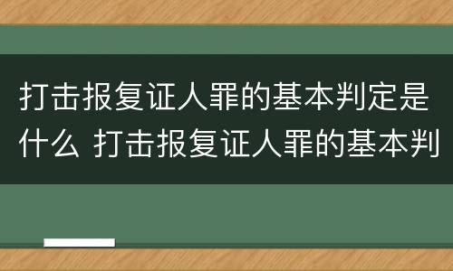 打击报复证人罪的基本判定是什么 打击报复证人罪的基本判定是什么