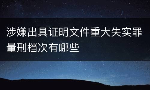 涉嫌出具证明文件重大失实罪量刑档次有哪些