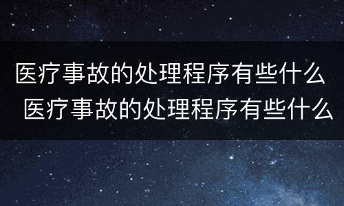 医疗事故的处理程序有些什么 医疗事故的处理程序有些什么内容