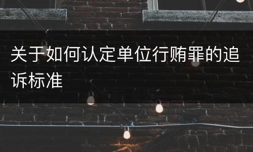 关于如何认定单位行贿罪的追诉标准