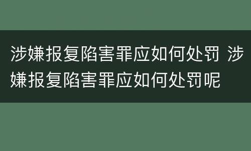 涉嫌报复陷害罪应如何处罚 涉嫌报复陷害罪应如何处罚呢