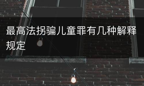 最高法拐骗儿童罪有几种解释规定