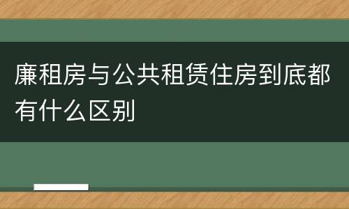 廉租房与公共租赁住房到底都有什么区别